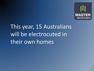 This year, 15 Australians
will be electrocuted in
their own homes
 