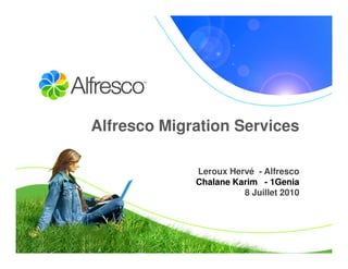Alfresco Migration Services

             Leroux Hervé - Alfresco
             Chalane Karim - 1Genia
                       8 Juillet 2010
 