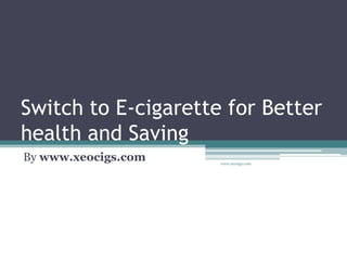 Switch to E-cigarette for Better
health and Saving
By www.xeocigs.com   www.xeocigs.com
 