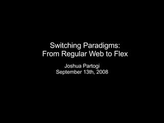 Switching Paradigms: From Regular Web to Flex Joshua Partogi September 13th, 2008 
