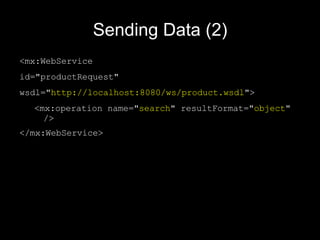Sending Data (2) <mx:WebService   id="productRequest"   wsdl=" http://localhost:8080/ws/product.wsdl ">   <mx:operation name=" search " resultFormat=" object "   /> </mx:WebService> 