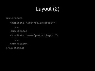 Layout (2) <mx:states> <mx:State name="salesReport"> ... </mx:State> <mx:State name=”productReport”> ... </mx:State> </mx:states> 