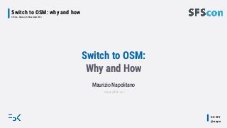 CC-BY
@napo
Switch to OSM: why and how
SFSCon - Bolznao, 16th November 2018
Switch to OSM:
Why and How
Maurizio Napolitano
<napo@fbk.eu>
 