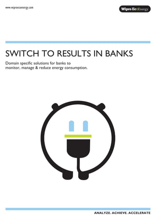 www.wiproecoenergy.com
Domain specific solutions for banks to
monitor, manage & reduce energy consumption.
SWITCH TO RESULTS IN BANKS
ANALYZE. ACHIEVE. ACCELERATE
 