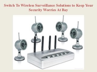 Switch To Wireless Surveillance Solutions to Keep Your
Security Worries At Bay
 