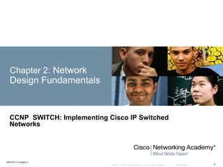 © 2007 – 2016, Cisco Systems, Inc. All rights reserved. Cisco Public
SWITCH v7 Chapter 2
1
Chapter 2: Network
Design Fundamentals
CCNP SWITCH: Implementing Cisco IP Switched
Networks
 