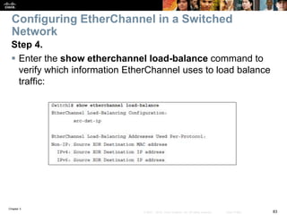 Chapter 3
83© 2007 – 2016, Cisco Systems, Inc. All rights reserved. Cisco Public
Configuring EtherChannel in a Switched
Ne...