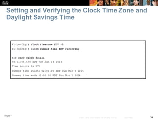 Chapter 7
34© 2007 – 2016, Cisco Systems, Inc. All rights reserved. Cisco Public
Setting and Verifying the Clock Time Zone and
Daylight Savings Time
 