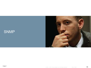 Chapter 7
43© 2007 – 2016, Cisco Systems, Inc. All rights reserved. Cisco Public
SNMP
 