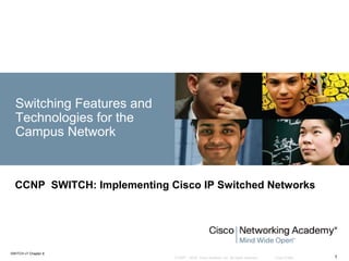 © 2007 – 2016, Cisco Systems, Inc. All rights reserved. Cisco Public
SWITCH v7 Chapter 8
1
Switching Features and
Technologies for the
Campus Network
CCNP SWITCH: Implementing Cisco IP Switched Networks
 