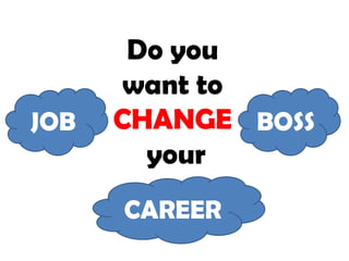 Do you
want to
CHANGE
your
BOSSJOB
CAREER
 