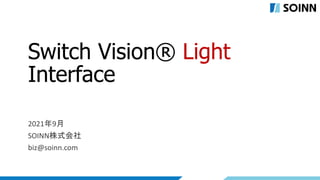 Switch Vision® Light
Interface
2021年9月
SOINN株式会社
biz@soinn.com
 