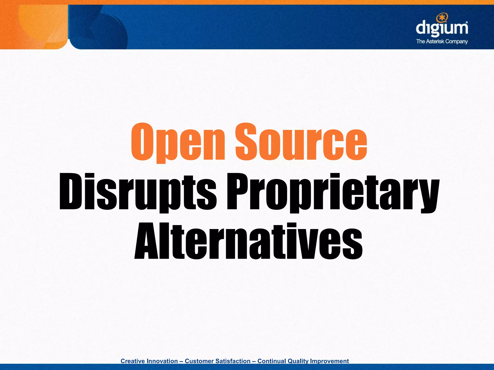 Creative Innovation – Customer Satisfaction – Continual Quality Improvement
Open Source
Disrupts Proprietary
Alternatives
 