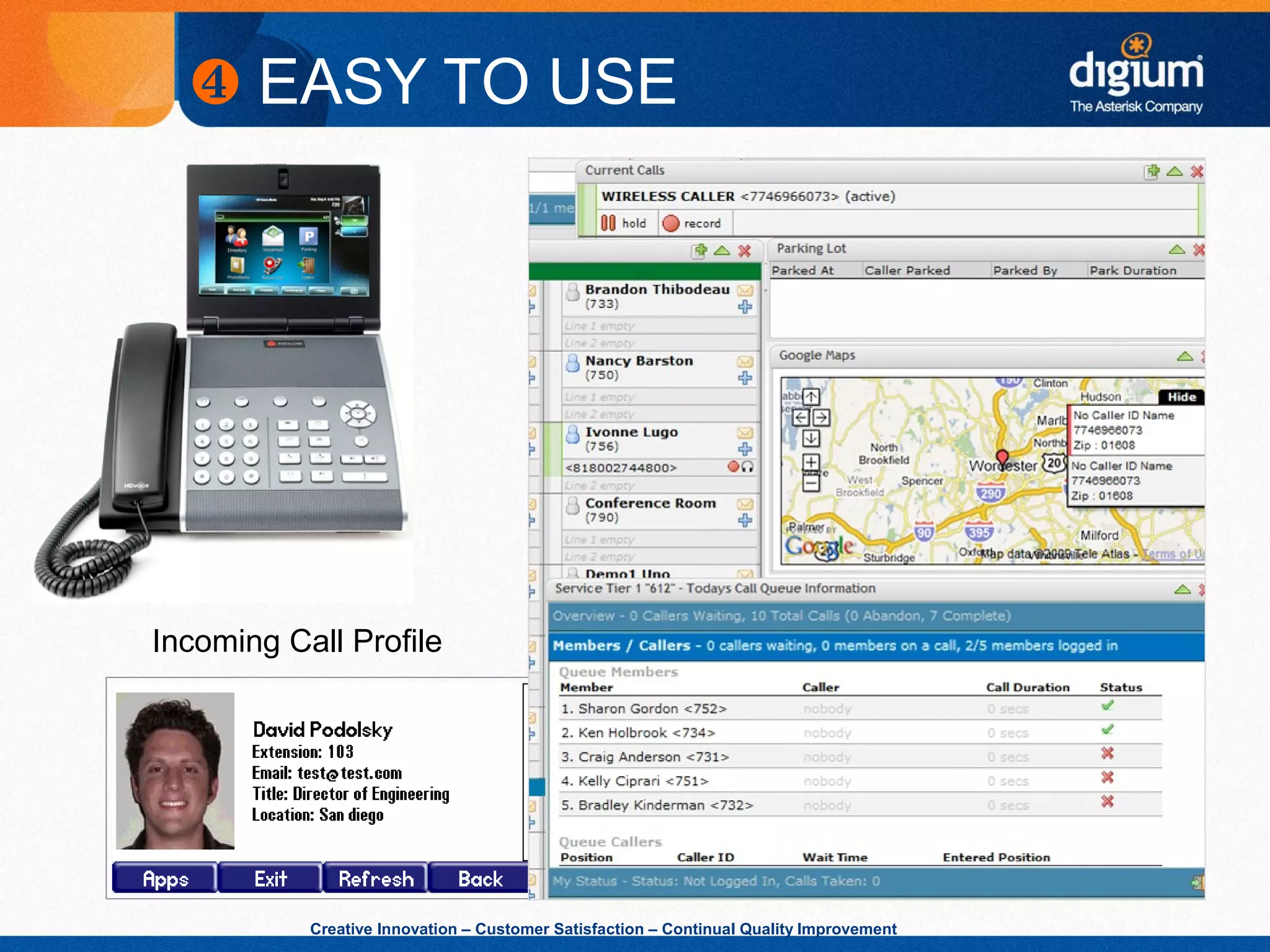 Creative Innovation – Customer Satisfaction – Continual Quality Improvement
Incoming Call Profile
Switchboard Control from Endpoints
• Dual system registrations
• Upload ring tones
• Distinctive ring/ring hints
• Multiple language support
• SNMP
❹ EASY TO USE
 