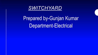 SWITCHYARD
Prepared by-Gunjan Kumar
Department-Electrical
 