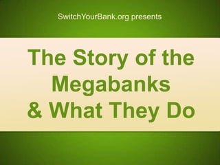SwitchYourBank.org presents




The Story of the
  Megabanks
& What They Do
 