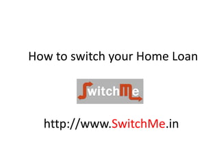 How to switch your Home Loan
http://www.SwitchMe.in
 