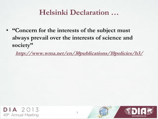 7
Helsinki Declaration …
• “Concern for the interests of the subject must
always prevail over the interests of science and
society”
http://www.wma.net/en/30publications/10policies/b3/
 