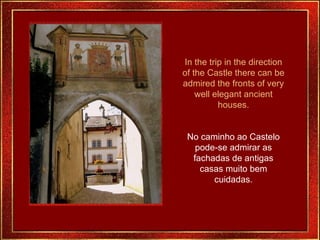 In the trip in the direction of the Castle there can be admired the fronts of very well elegant ancient houses. No caminho ao Castelo pode-se admirar as fachadas de antigas casas muito bem cuidadas. 