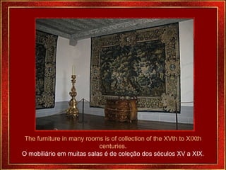 The furniture in many rooms is of collection of the XVth to XIXth centuries . O mobiliário em muitas salas é de coleção dos séculos XV a XIX. 