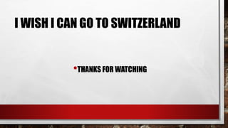 I WISH I CAN GO TO SWITZERLAND
•THANKS FOR WATCHING
 