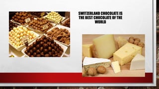 SWITZERLAND CHOCOLATE IS
THE BEST CHOCOLATE OF THE
WORLD
 