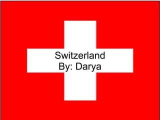 Switzerland By: Darya 