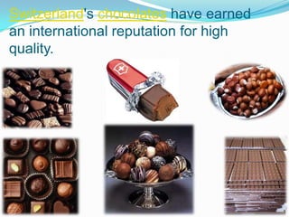 Switzerland's chocolates have earned
an international reputation for high
quality.
 