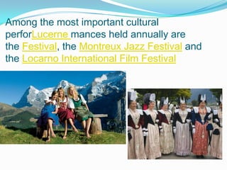 Among the most important cultural
perforLucerne mances held annually are
the Festival, the Montreux Jazz Festival and
the Locarno International Film Festival
 