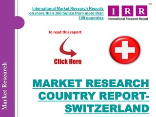 International Market Research Reports
on more than 300 topics from more than
                          100 countries


          To read this report




 MARKET RESEARCH
  COUNTRY REPORT-
     SWITZERLAND
 
