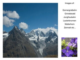 Ppt  P.Koorn Alm 0408 Images of:  Gornergratbahn  Grindelwald Jungfraubahn  Lauterbrunnen  Matterhorn  Zermatt etc... 