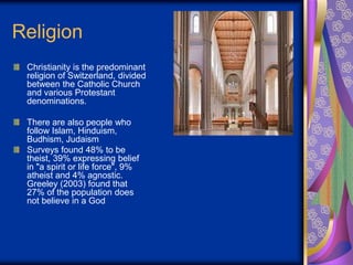 Religion
Christianity is the predominant
religion of Switzerland, divided
between the Catholic Church
and various Protesta...