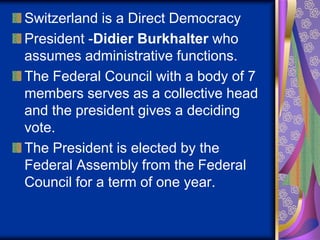 Switzerland is a Direct Democracy
President -Didier Burkhalter who
assumes administrative functions.
The Federal Council w...