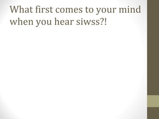 What first comes to your mind 
when you hear siwss?! 
 