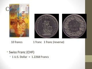 Currency 
10 francs 1 franc 1 franc (reverse) 
• Swiss Franc (CHF) 
• 1 U.S. Dollar = 1.2268 Francs 
 