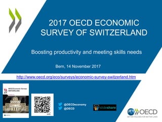 http://www.oecd.org/eco/surveys/economic-survey-switzerland.htm
2017 OECD ECONOMIC
SURVEY OF SWITZERLAND
Boosting productivity and meeting skills needs
Bern, 14 November 2017
@OECD
@OECDeconomy
 