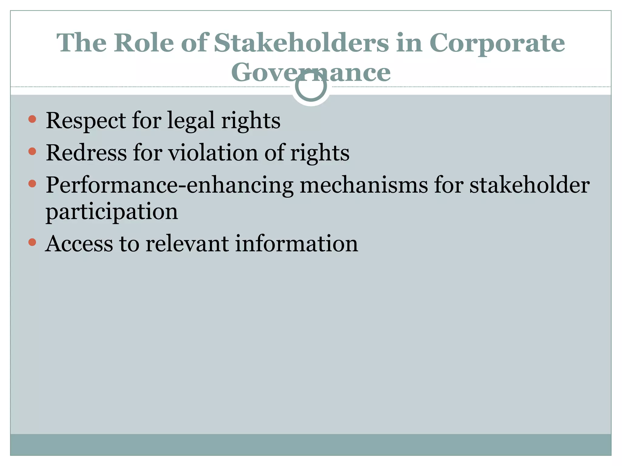The Role of Stakeholders in Corporate Governance Respect for legal rights Redress for violation of rights Performance-enhancing mechanisms for stakeholder participation Access to relevant information 