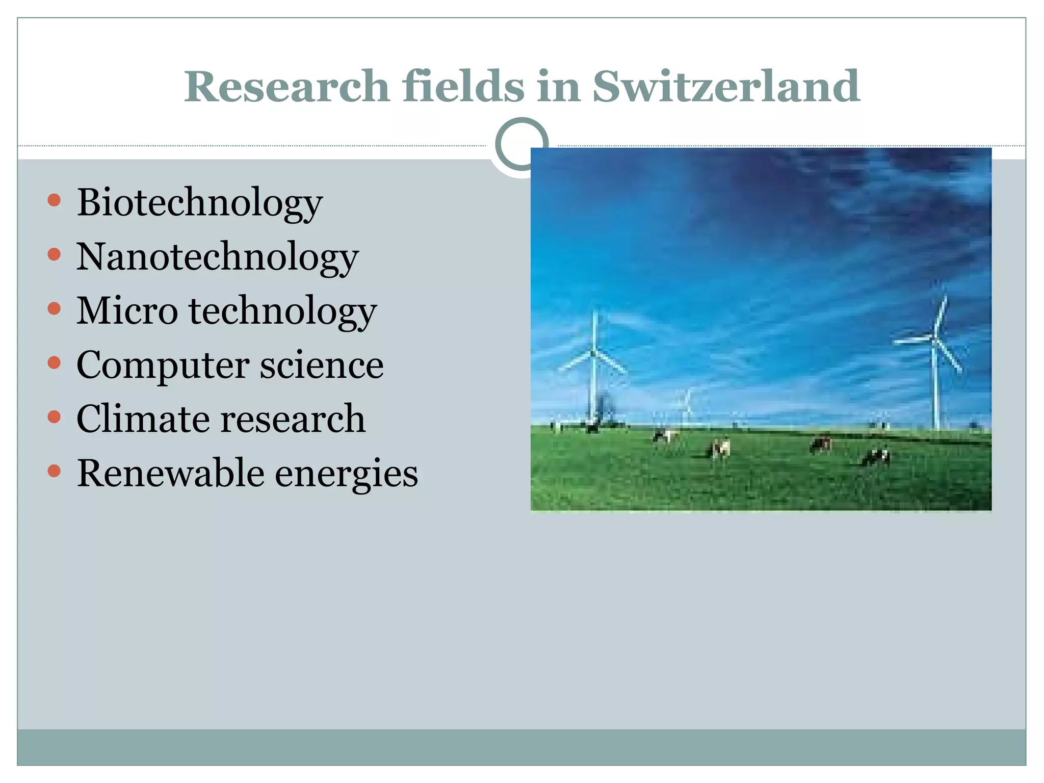 Research fields in Switzerland Biotechnology Nanotechnology Micro technology Computer science Climate research Renewable energies 