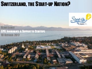 SWITZERLAND, THE START-UP NATION?
HERVÉ LEBRET
EPFL INNOGRANTS & SUPPORT TO STARTUPS
10 OCTOBER 2017
 