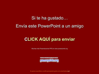 Si te ha gustado… Envía este PowerPoint a un amigo CLICK AQUÍ para enviar Muchas más Presentaciones PPS en www.powerpoints.org Si quieres suscribirte y recibir powerpoints gratis en tu email pulsa  aquí 