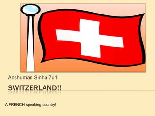 Switzerland!! Anshuman Sinha 7u1 A FRENCH speaking country! 