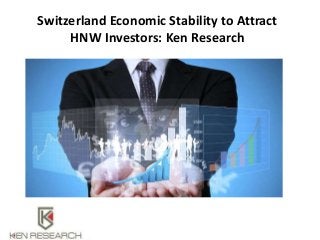 Switzerland Economic Stability to Attract
HNW Investors: Ken Research
 