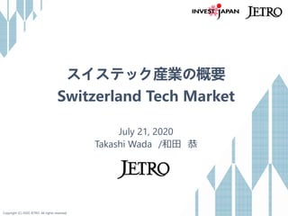Copyright (C) 2020 JETRO. All rights reserved.
スイステック産業の概要
Switzerland Tech Market
July 21, 2020
Takashi Wada /和田 恭
 