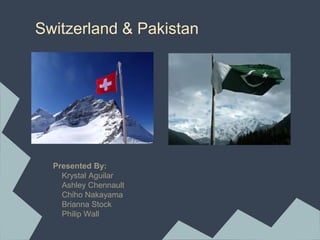 Switzerland & Pakistan
Presented By:
Krystal Aguilar
Ashley Chennault
Chiho Nakayama
Brianna Stock
Philip Wall
 
