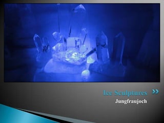 Ice Sculptures
   Jungfraujoch
 