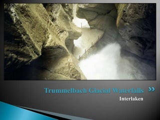 Trummelbach Glacial Waterfalls
                      Interlaken
 