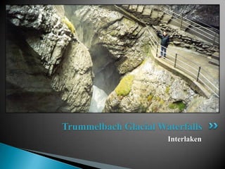 Trummelbach Glacial Waterfalls
                      Interlaken
 