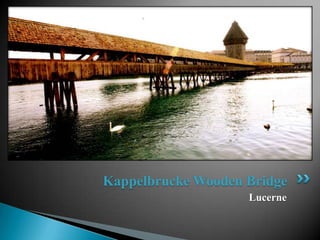 Kappelbrucke Wooden Bridge
                    Lucerne
 