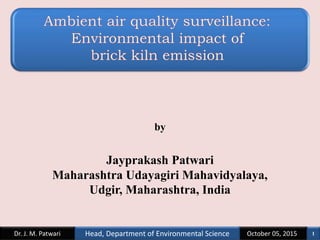 by
Jayprakash Patwari
Maharashtra Udayagiri Mahavidyalaya,
Udgir, Maharashtra, India
October 05, 2015Dr. J. M. Patwari 1Head, Department of Environmental Science
 