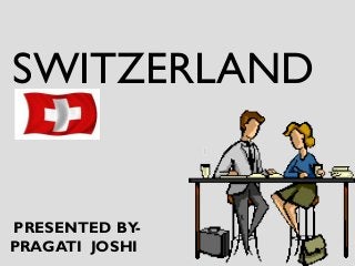 SWITZERLAND
PRESENTED BY-
PRAGATI JOSHI
 